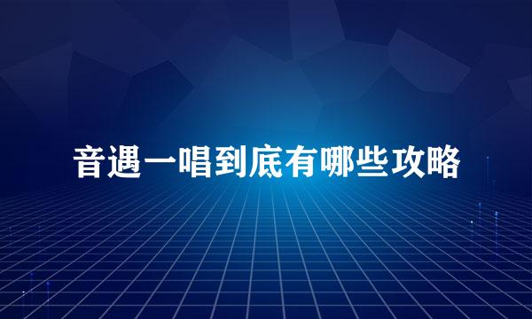 音遇一唱到底有哪些攻略