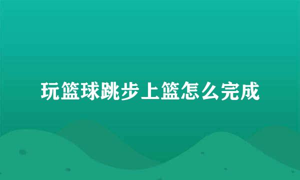 玩篮球跳步上篮怎么完成