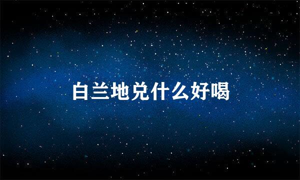白兰地兑什么好喝