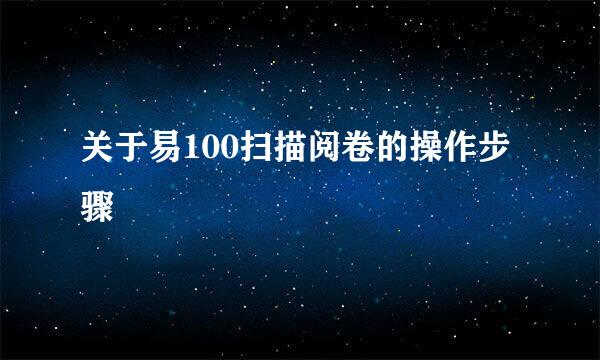 关于易100扫描阅卷的操作步骤