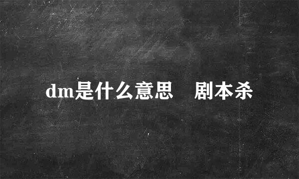 dm是什么意思 剧本杀