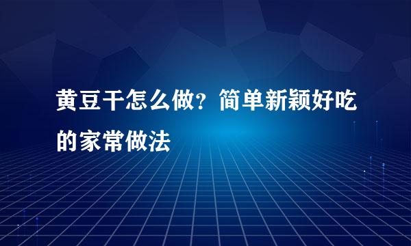 黄豆干怎么做？简单新颖好吃的家常做法