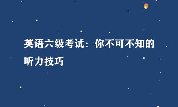 英语六级考试：你不可不知的听力技巧