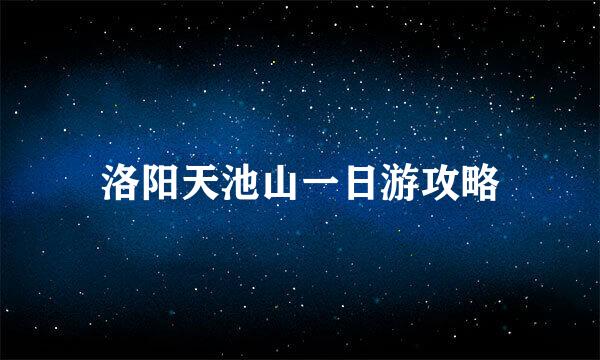 洛阳天池山一日游攻略