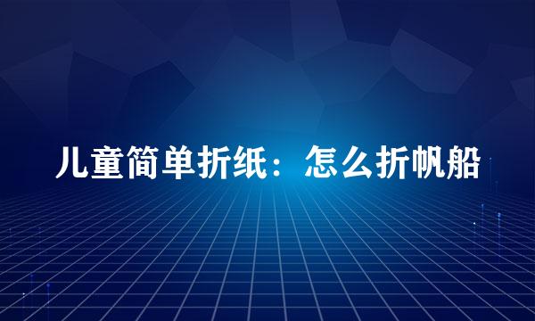儿童简单折纸：怎么折帆船
