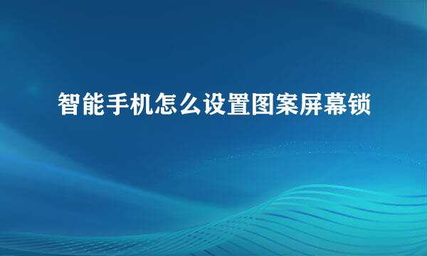 智能手机怎么设置图案屏幕锁