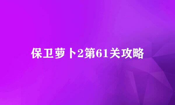保卫萝卜2第61关攻略