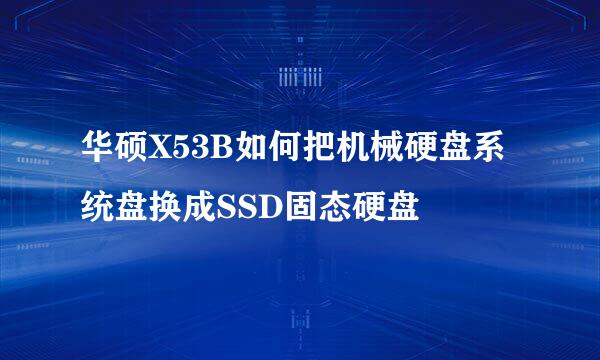 华硕X53B如何把机械硬盘系统盘换成SSD固态硬盘