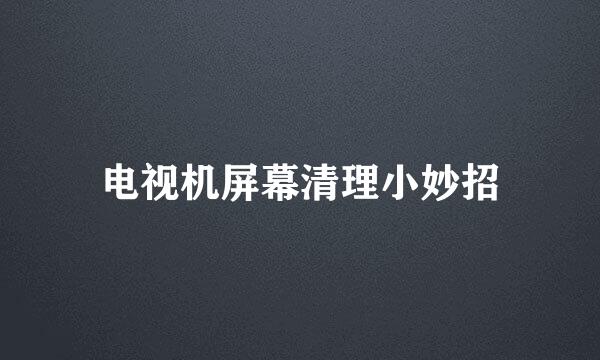 电视机屏幕清理小妙招