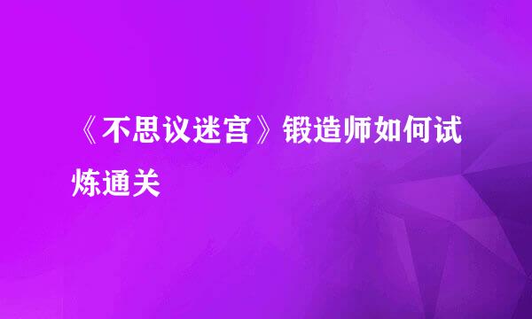 《不思议迷宫》锻造师如何试炼通关
