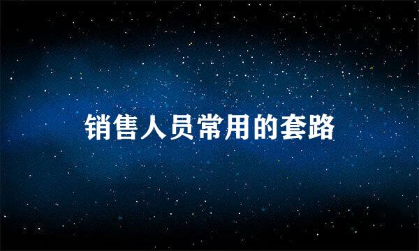 销售人员常用的套路