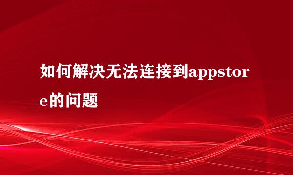 如何解决无法连接到appstore的问题