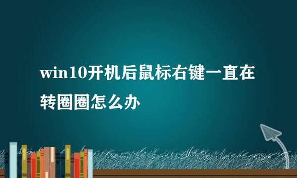 win10开机后鼠标右键一直在转圈圈怎么办