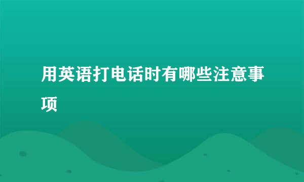 用英语打电话时有哪些注意事项