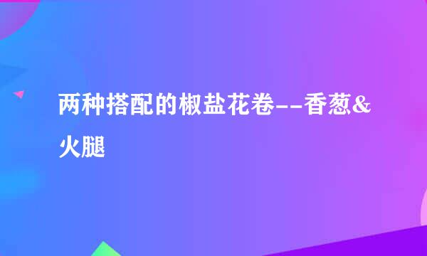 两种搭配的椒盐花卷--香葱&火腿