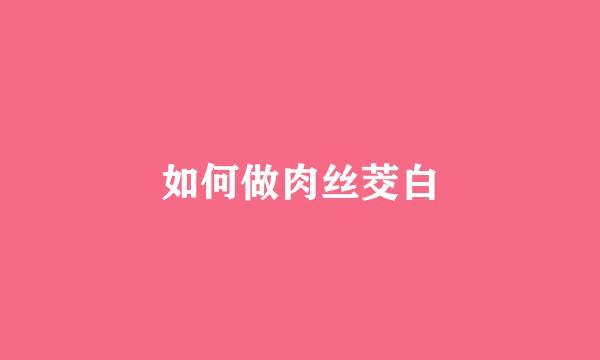 如何做肉丝茭白