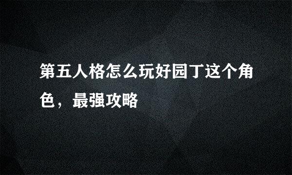 第五人格怎么玩好园丁这个角色，最强攻略