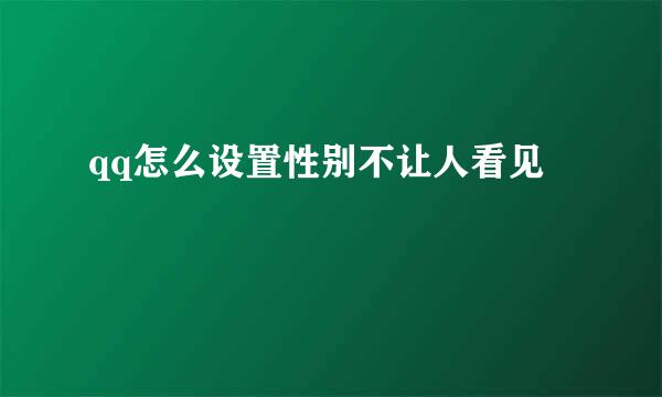 qq怎么设置性别不让人看见