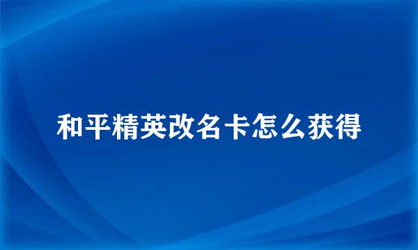和平精英改名卡怎么获得