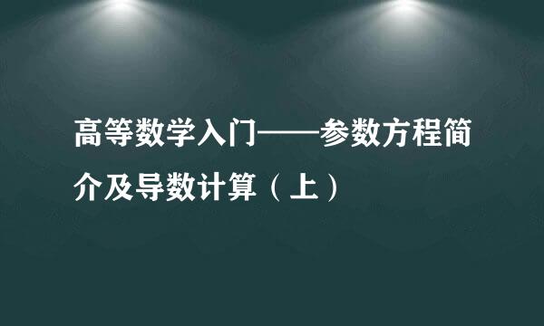高等数学入门——参数方程简介及导数计算（上）
