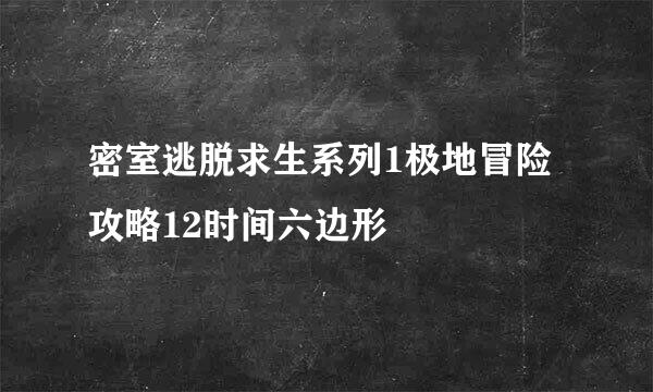 密室逃脱求生系列1极地冒险攻略12时间六边形