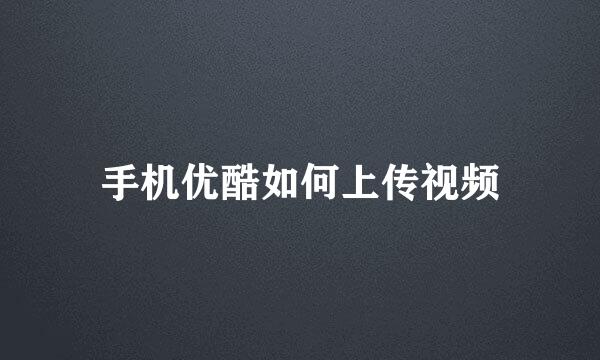 手机优酷如何上传视频