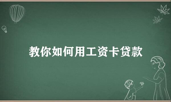 教你如何用工资卡贷款