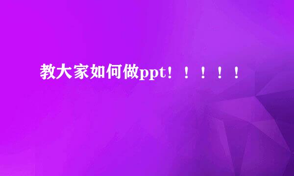 教大家如何做ppt！！！！！