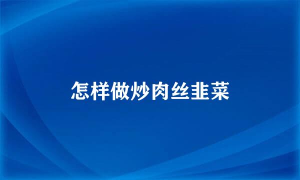 怎样做炒肉丝韭菜