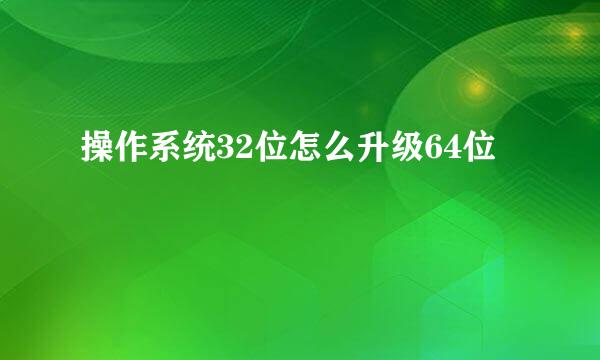 操作系统32位怎么升级64位