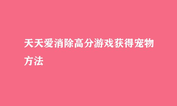 天天爱消除高分游戏获得宠物方法
