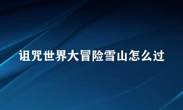 诅咒世界大冒险雪山怎么过