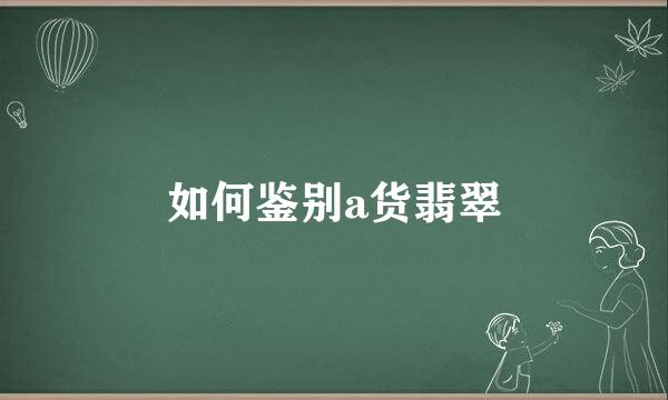 如何鉴别a货翡翠
