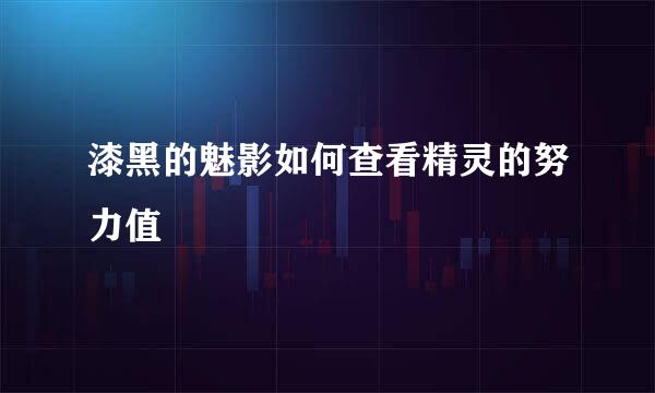 漆黑的魅影如何查看精灵的努力值