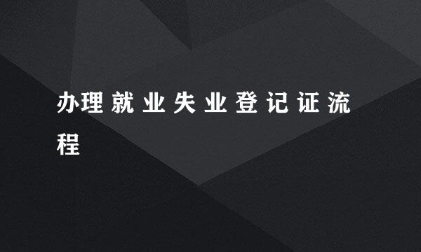 办理 就 业 失 业 登 记 证 流程