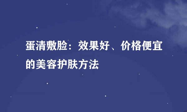 蛋清敷脸：效果好、价格便宜的美容护肤方法