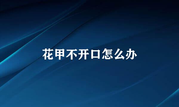 花甲不开口怎么办