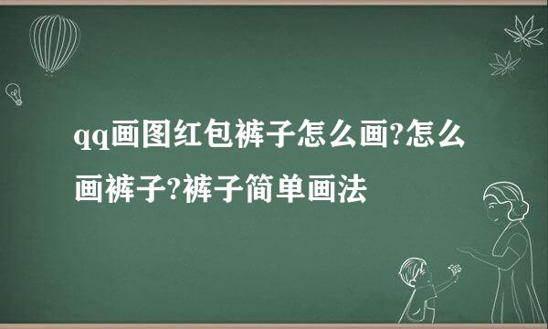 qq画图红包裤子怎么画?怎么画裤子?裤子简单画法