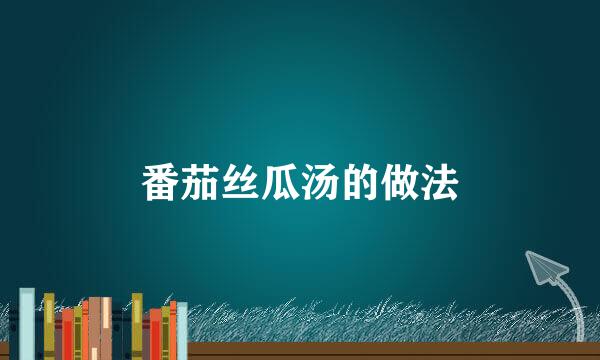 番茄丝瓜汤的做法