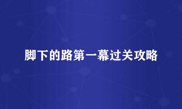 脚下的路第一幕过关攻略