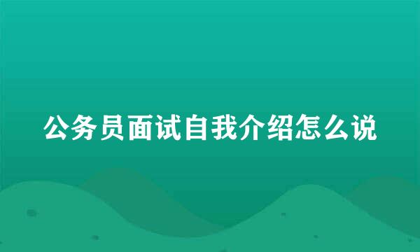 公务员面试自我介绍怎么说