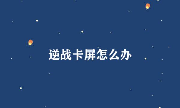 逆战卡屏怎么办