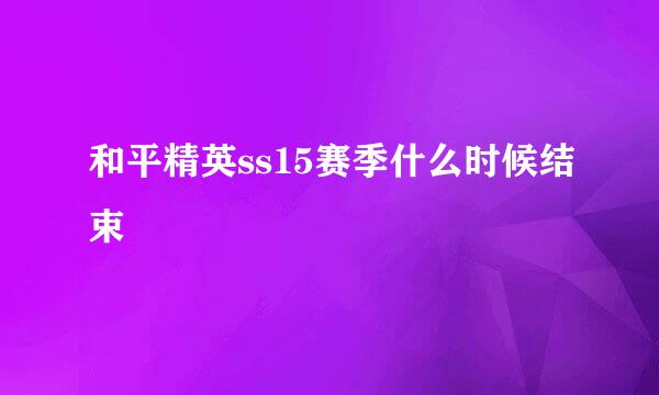 和平精英ss15赛季什么时候结束