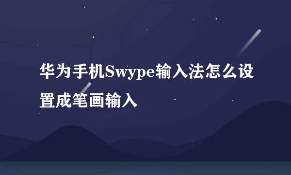 华为手机Swype输入法怎么设置成笔画输入