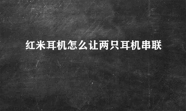 红米耳机怎么让两只耳机串联