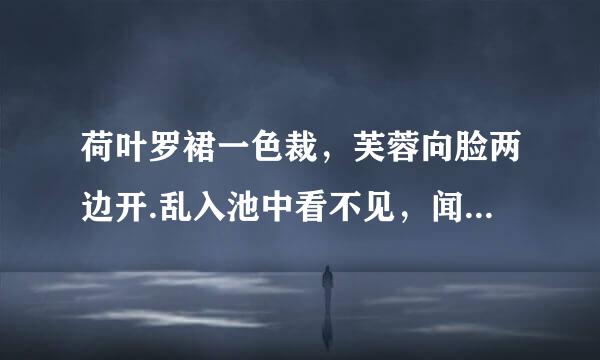 荷叶罗裙一色裁,芙蓉向脸两边开.乱入池中看不见,闻歌始觉有人来啥意思