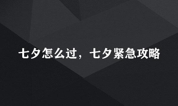 七夕怎么过，七夕紧急攻略
