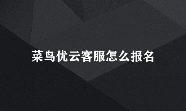 菜鸟优云客服怎么报名