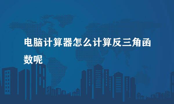 电脑计算器怎么计算反三角函数呢