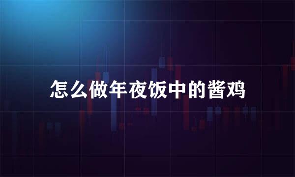 怎么做年夜饭中的酱鸡